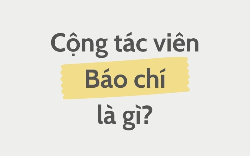 Cộng tác viên Báo chí là gì? Cần làm những gì?