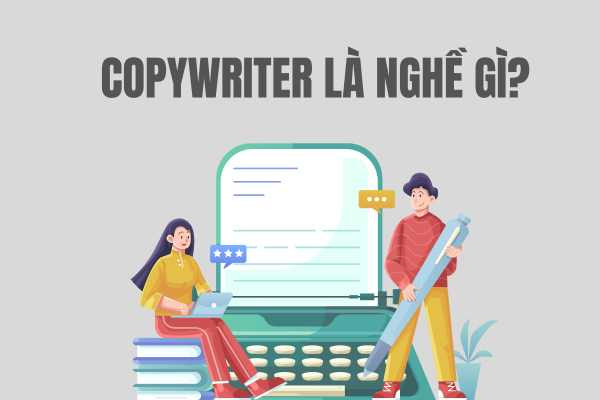 Copywriter là nghề gì? Copywriter và Content Writer