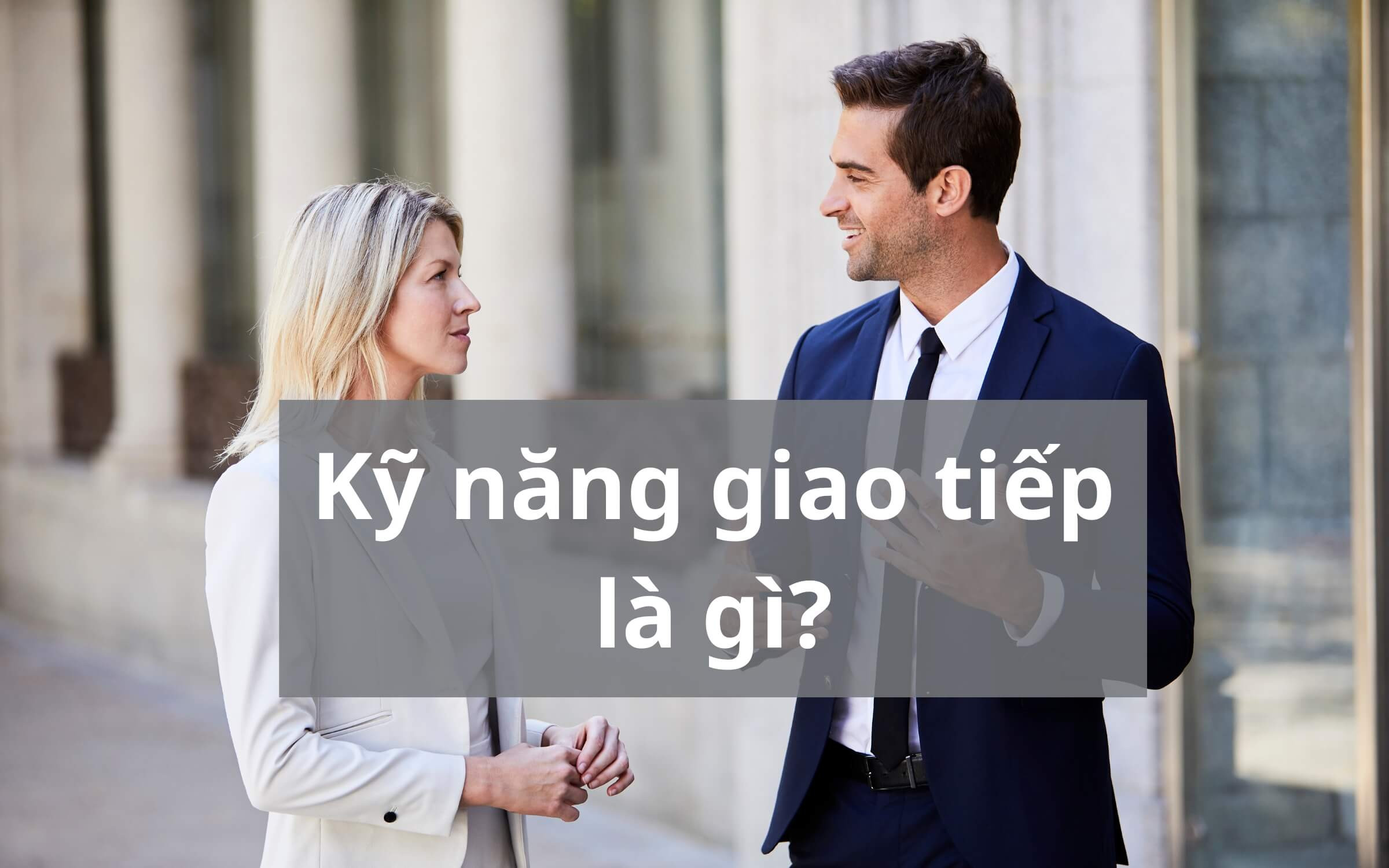 Kỹ năng giao tiếp là gì? Cách cải thiện kỹ năng giao tiếp?