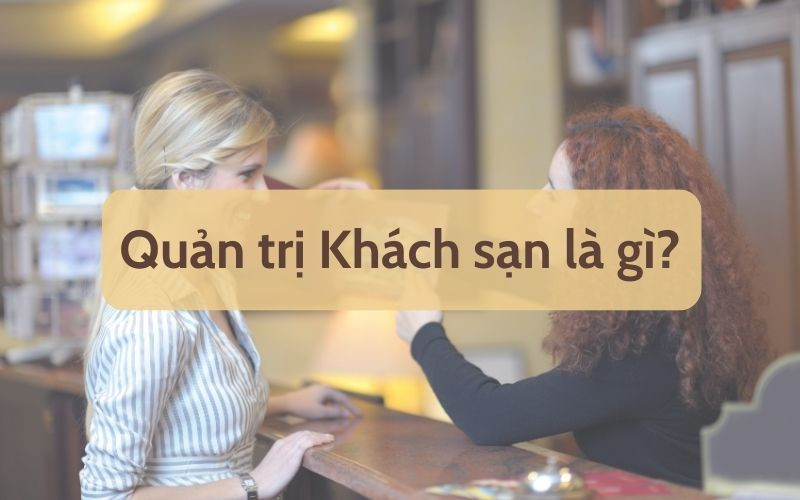 Ngành Quản trị Khách sạn là gì? Tốt nghiệp ra làm gì?
