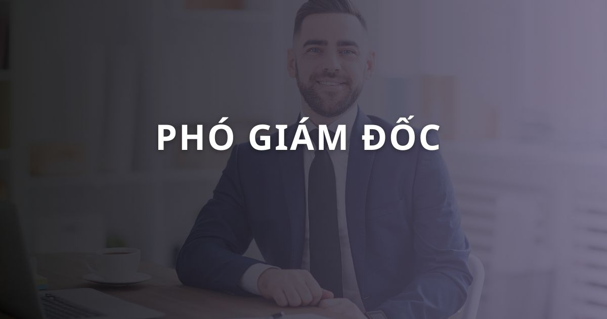 Phó Giám Đốc: Vai Trò, Nhiệm Vụ và Kỹ Năng Cần Thiết